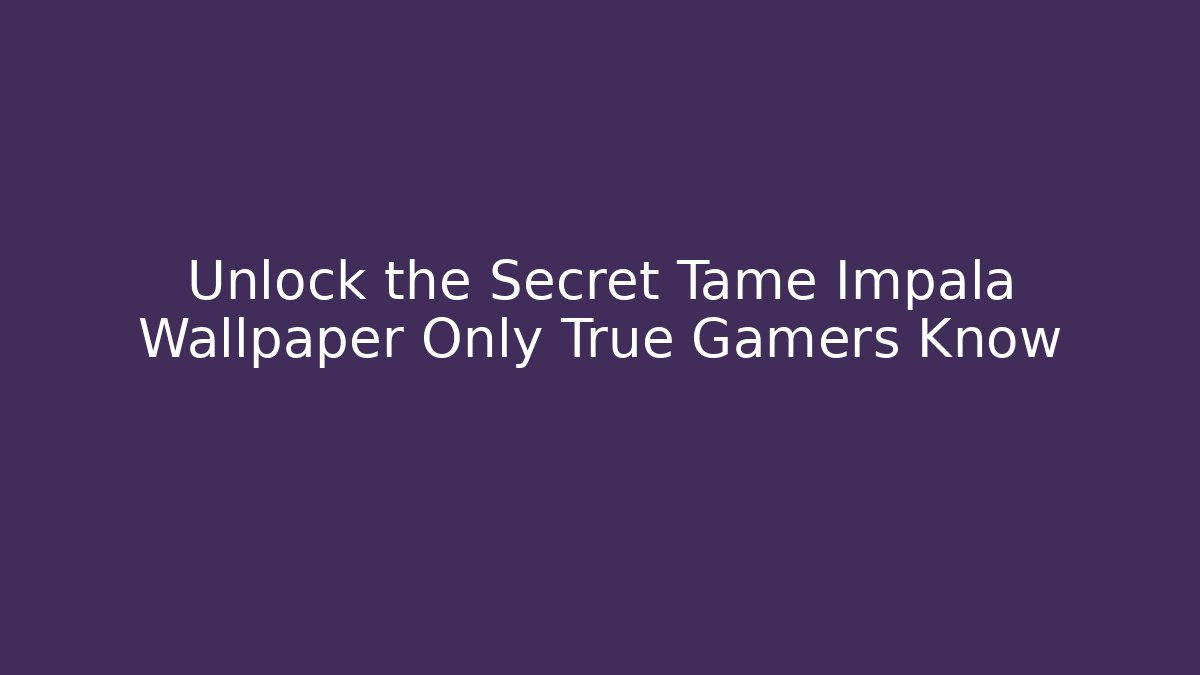 Unlock the Secret Tame Impala Wallpaper Only True Gamers Know