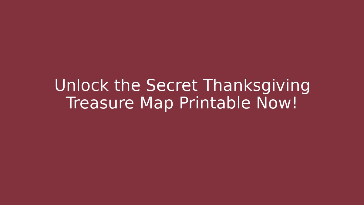 Unlock the Secret Thanksgiving Treasure Map Printable Now!