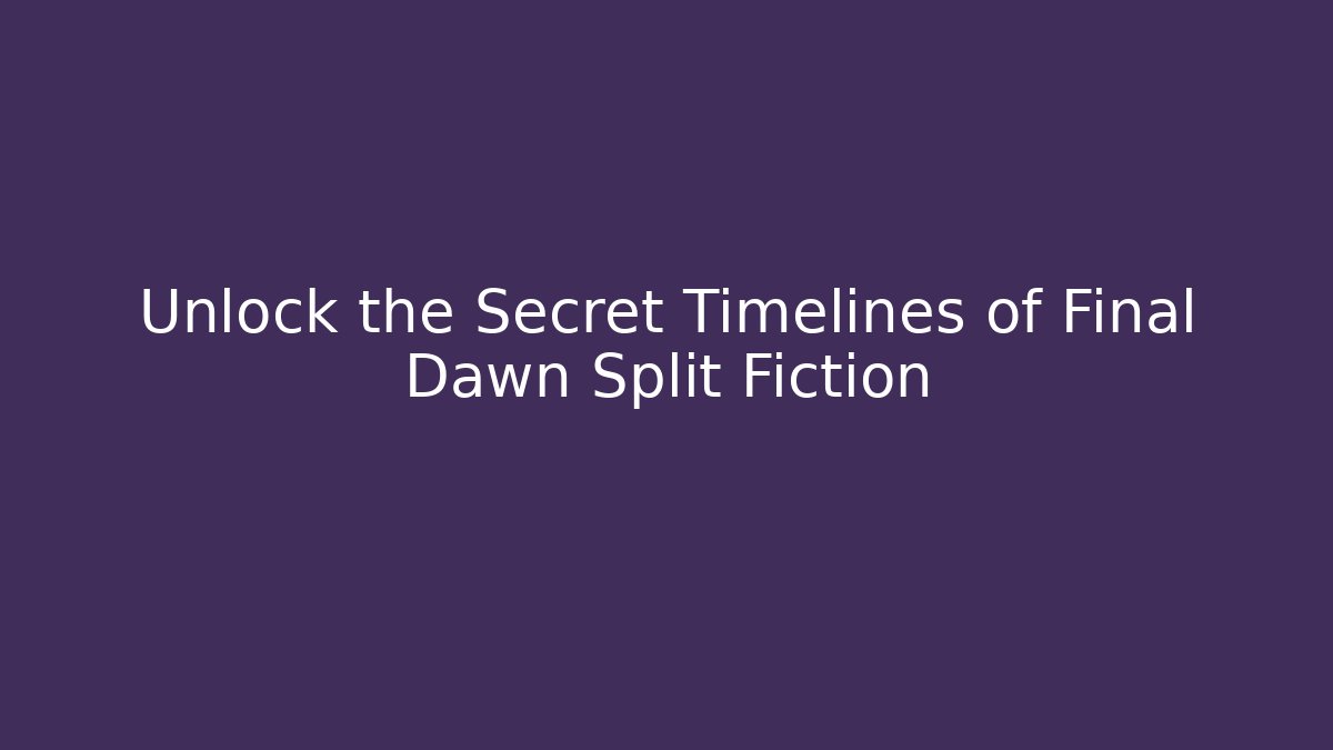 Unlock the Secret Timelines of Final Dawn Split Fiction