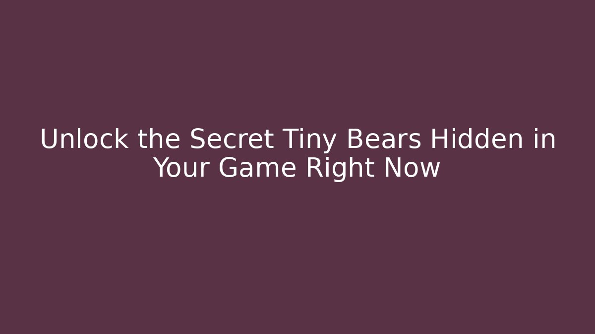 Unlock the Secret Tiny Bears Hidden in Your Game Right Now