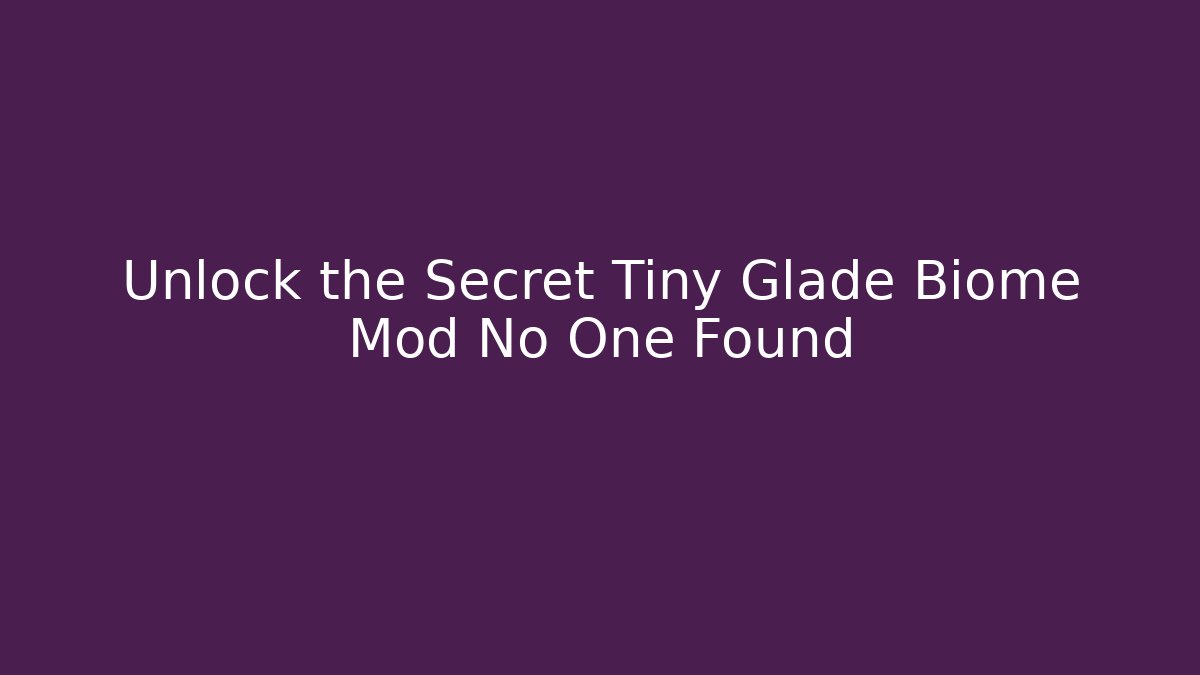 Unlock the Secret Tiny Glade Biome Mod No One Found