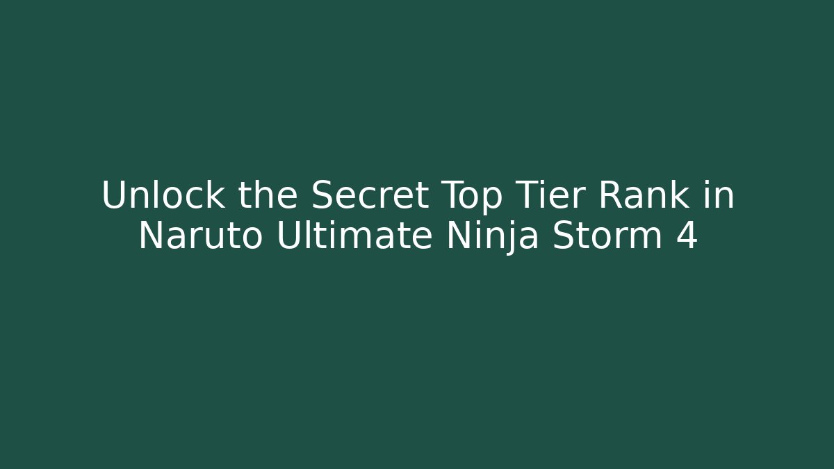 Unlock the Secret Top Tier Rank in Naruto Ultimate Ninja Storm 4