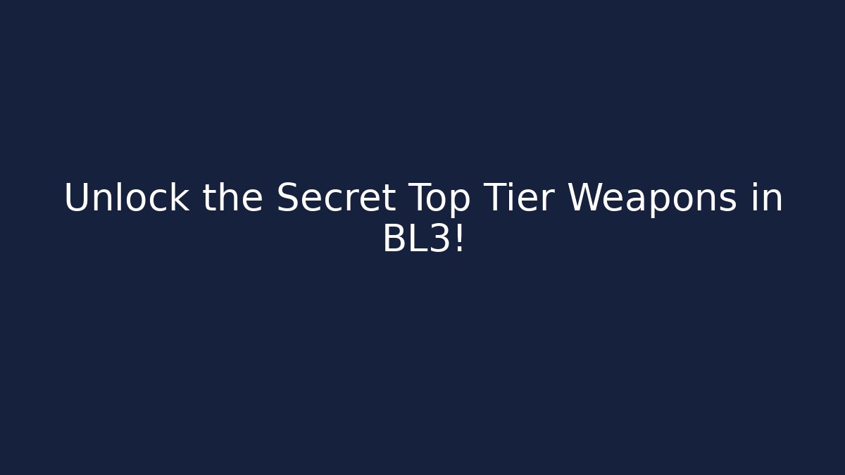 Unlock the Secret Top Tier Weapons in BL3!