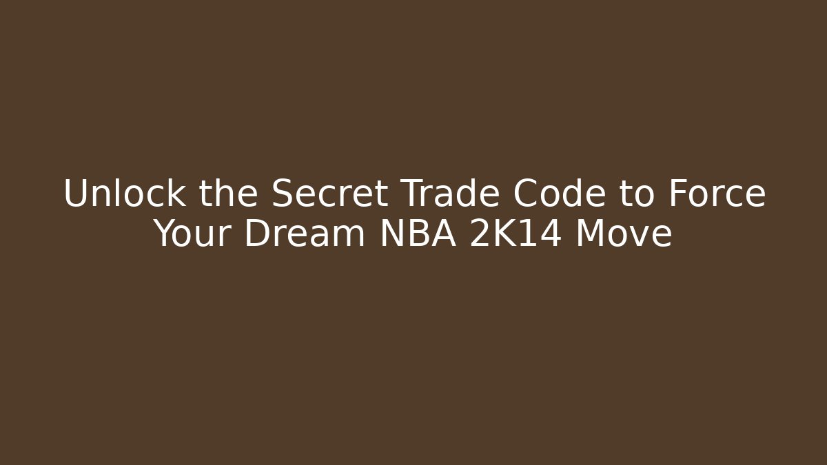 Unlock the Secret Trade Code to Force Your Dream NBA 2K14 Move