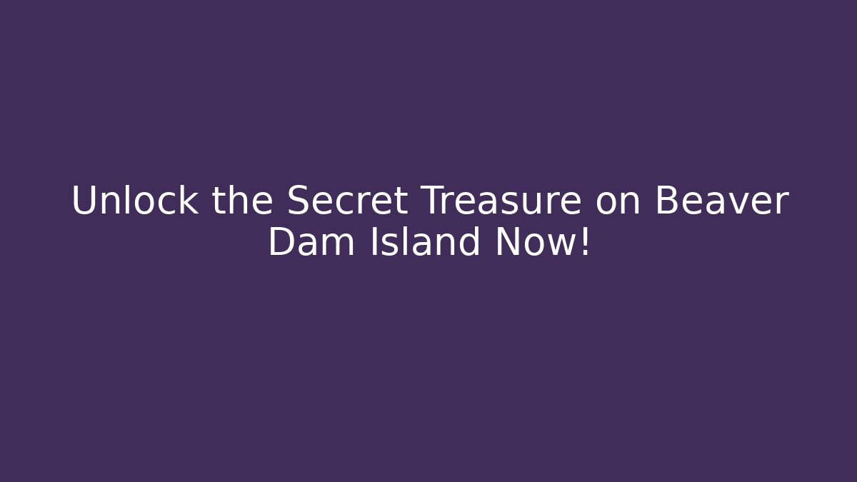 Unlock the Secret Treasure on Beaver Dam Island Now!