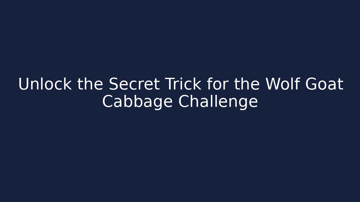 Unlock the Secret Trick for the Wolf Goat Cabbage Challenge