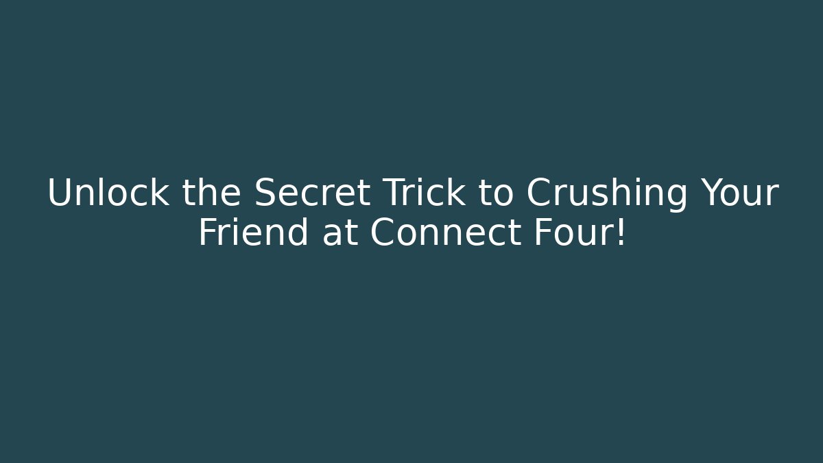 Unlock the Secret Trick to Crushing Your Friend at Connect Four!