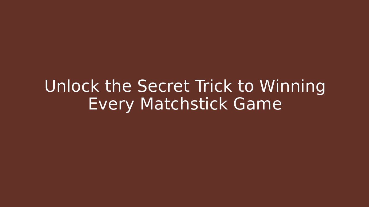 Unlock the Secret Trick to Winning Every Matchstick Game