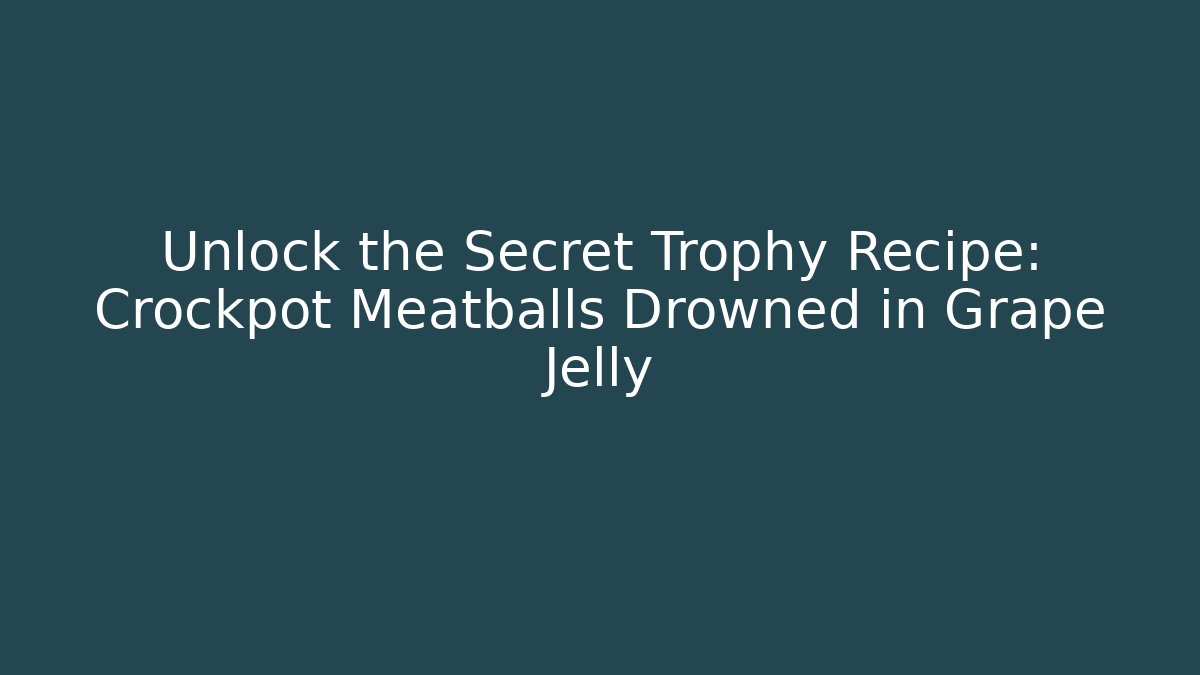 Unlock the Secret Trophy Recipe: Crockpot Meatballs Drowned in Grape Jelly