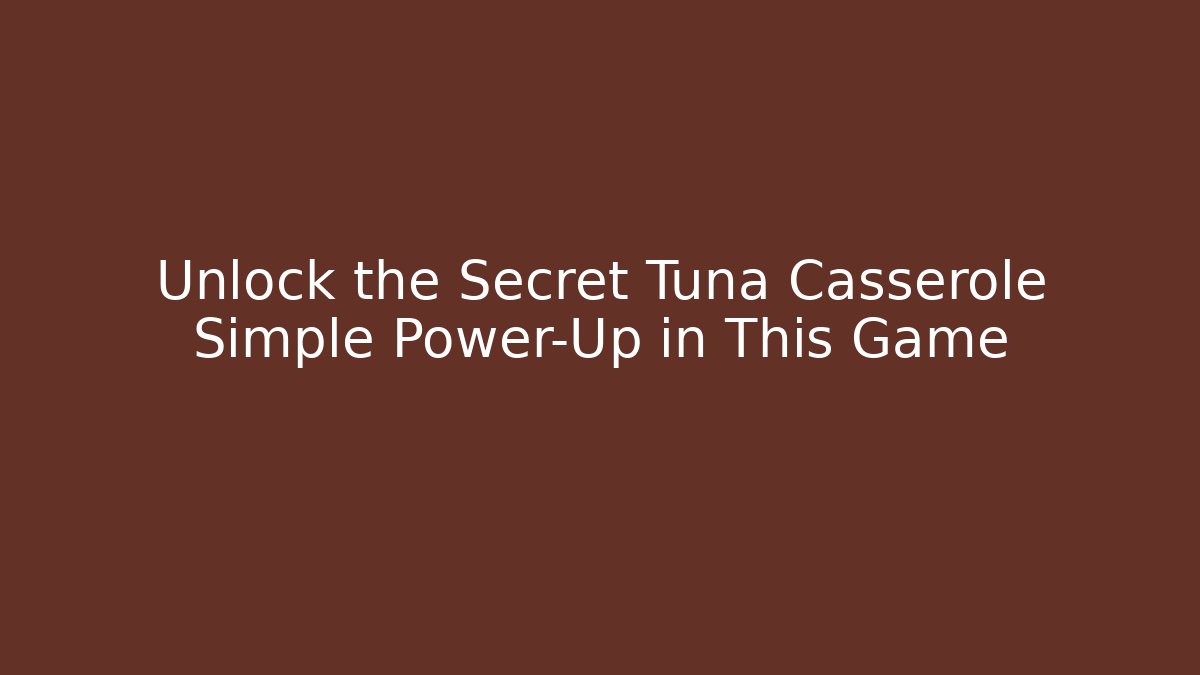 Unlock the Secret Tuna Casserole Simple Power-Up in This Game