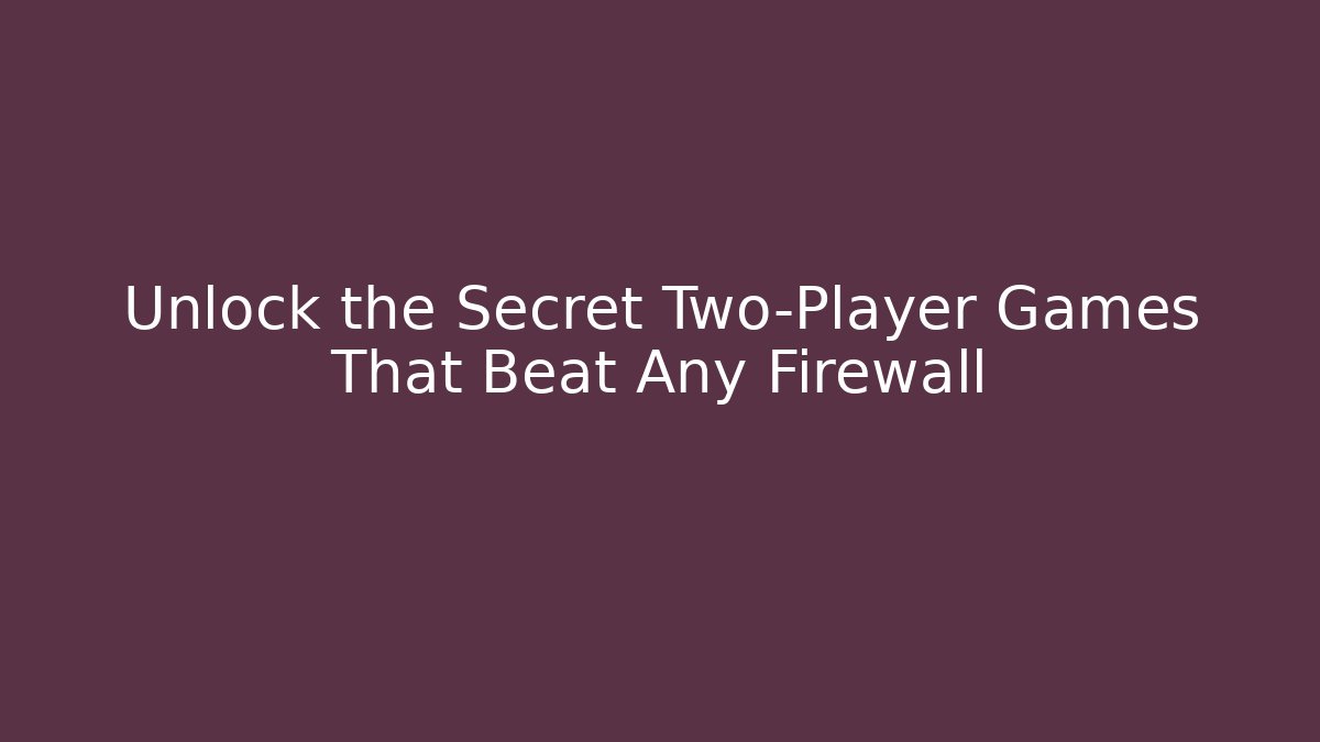 Unlock the Secret Two-Player Games That Beat Any Firewall