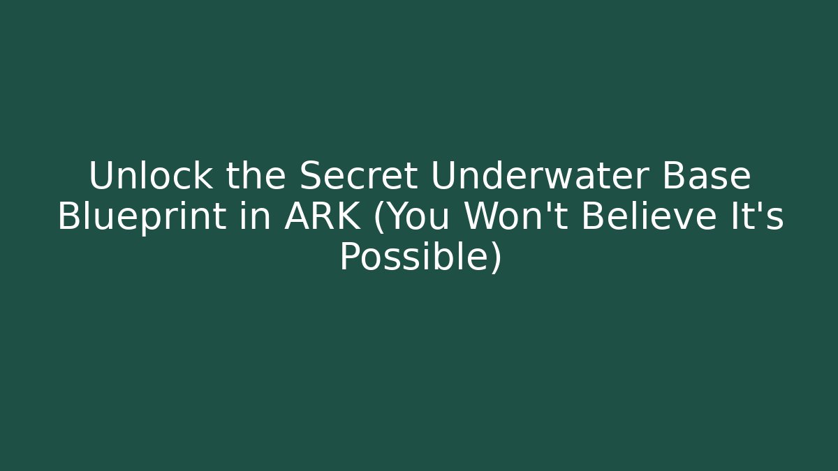 Unlock the Secret Underwater Base Blueprint in ARK (You Won’t Believe It’s Possible)