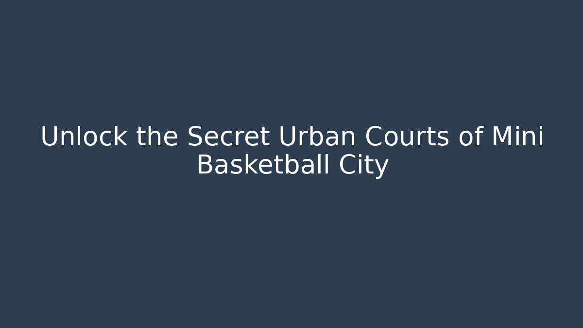 Unlock the Secret Urban Courts of Mini Basketball City