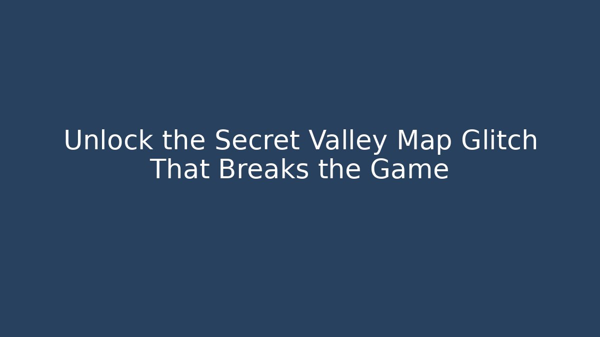Unlock the Secret Valley Map Glitch That Breaks the Game