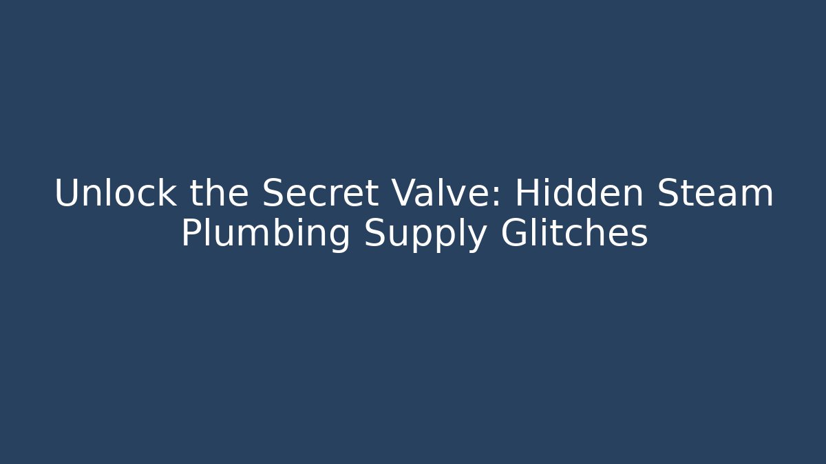 Unlock the Secret Valve: Hidden Steam Plumbing Supply Glitches