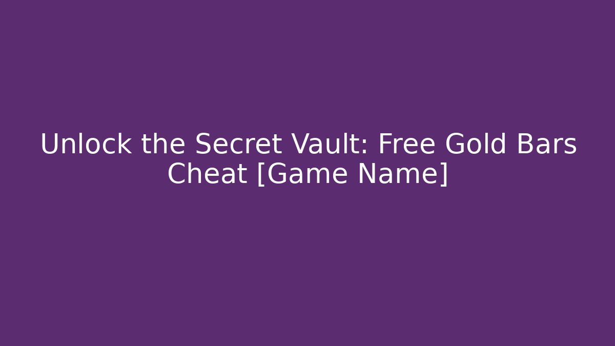 Unlock the Secret Vault: Free Gold Bars Cheat [Game Name]