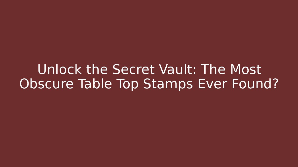 Unlock the Secret Vault: The Most Obscure Table Top Stamps Ever Found?
