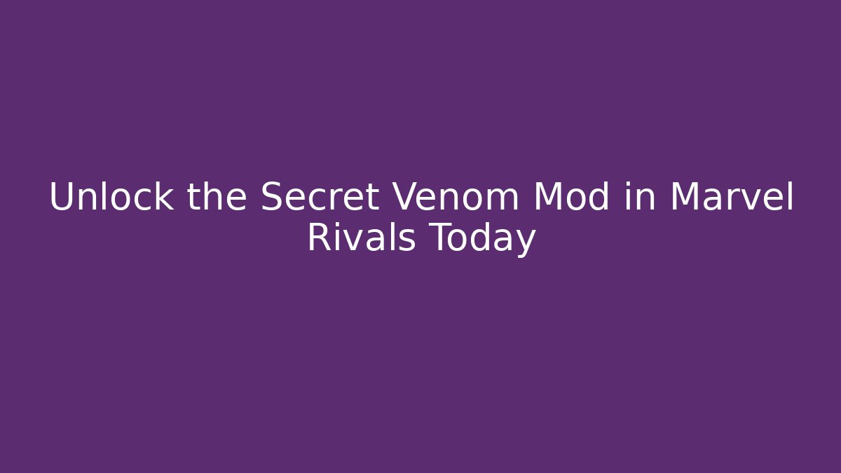 Unlock the Secret Venom Mod in Marvel Rivals Today