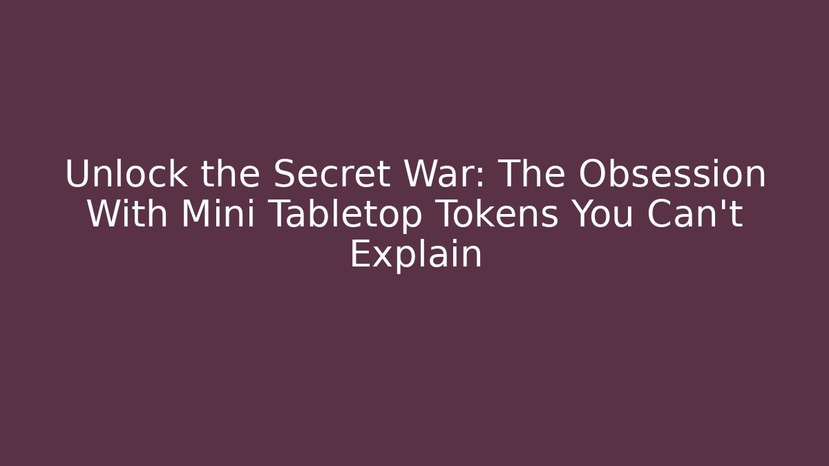 Unlock the Secret War: The Obsession With Mini Tabletop Tokens You Can't Explain
