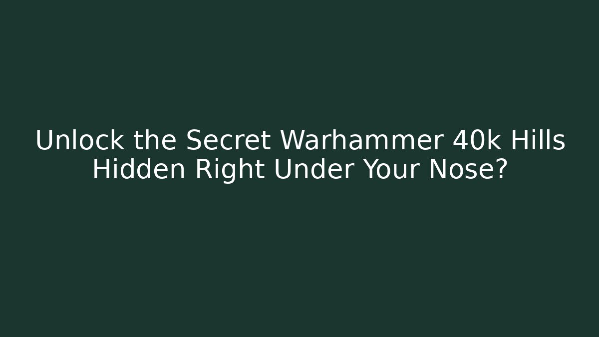 Unlock the Secret Warhammer 40k Hills Hidden Right Under Your Nose?