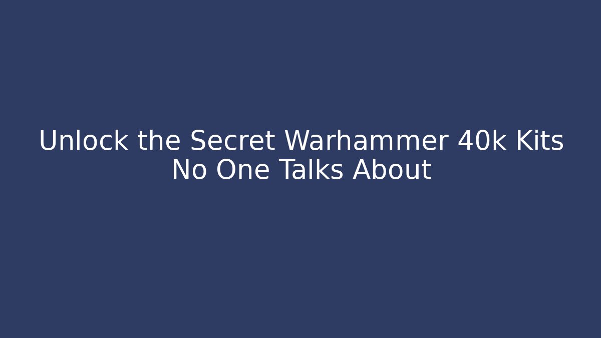 Unlock the Secret Warhammer 40k Kits No One Talks About