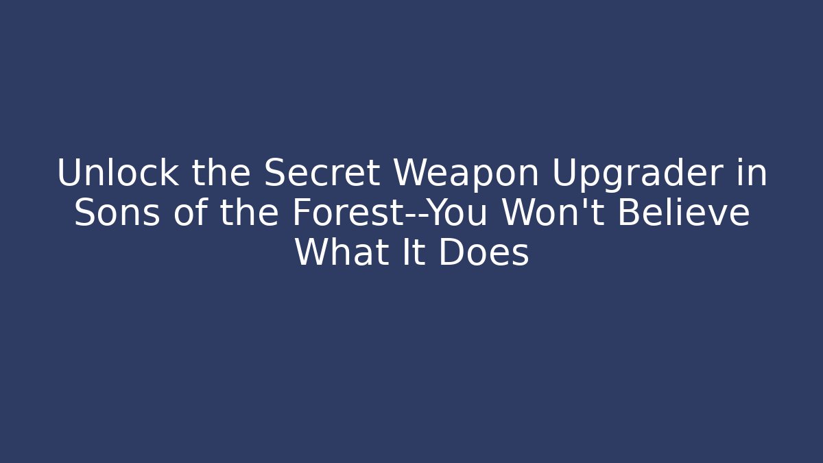 Unlock the Secret Weapon Upgrader in Sons of the Forest—You Won’t Believe What It Does