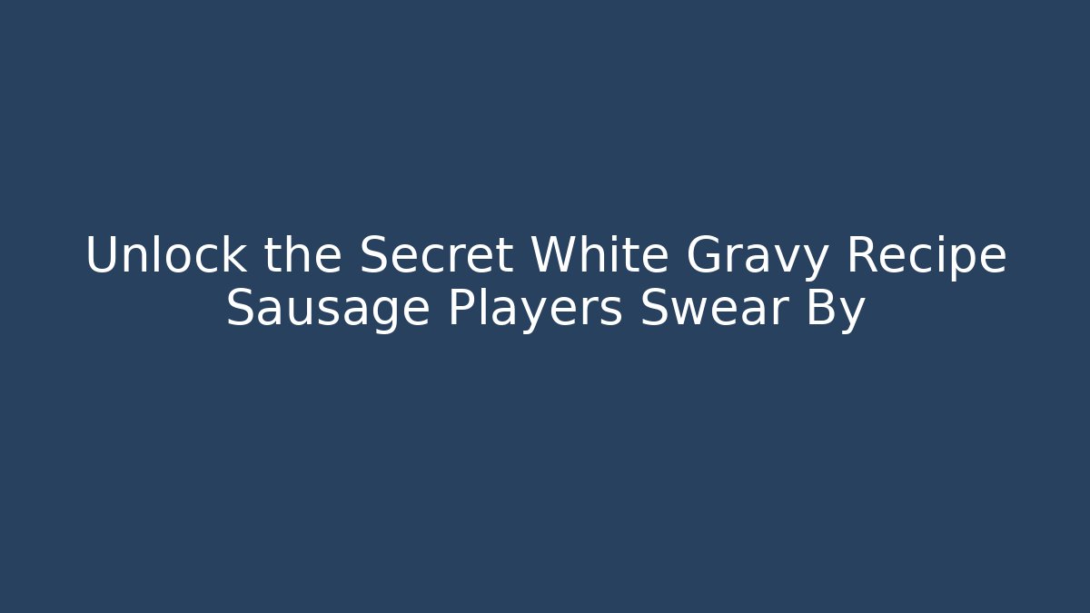 Unlock the Secret White Gravy Recipe Sausage Players Swear By