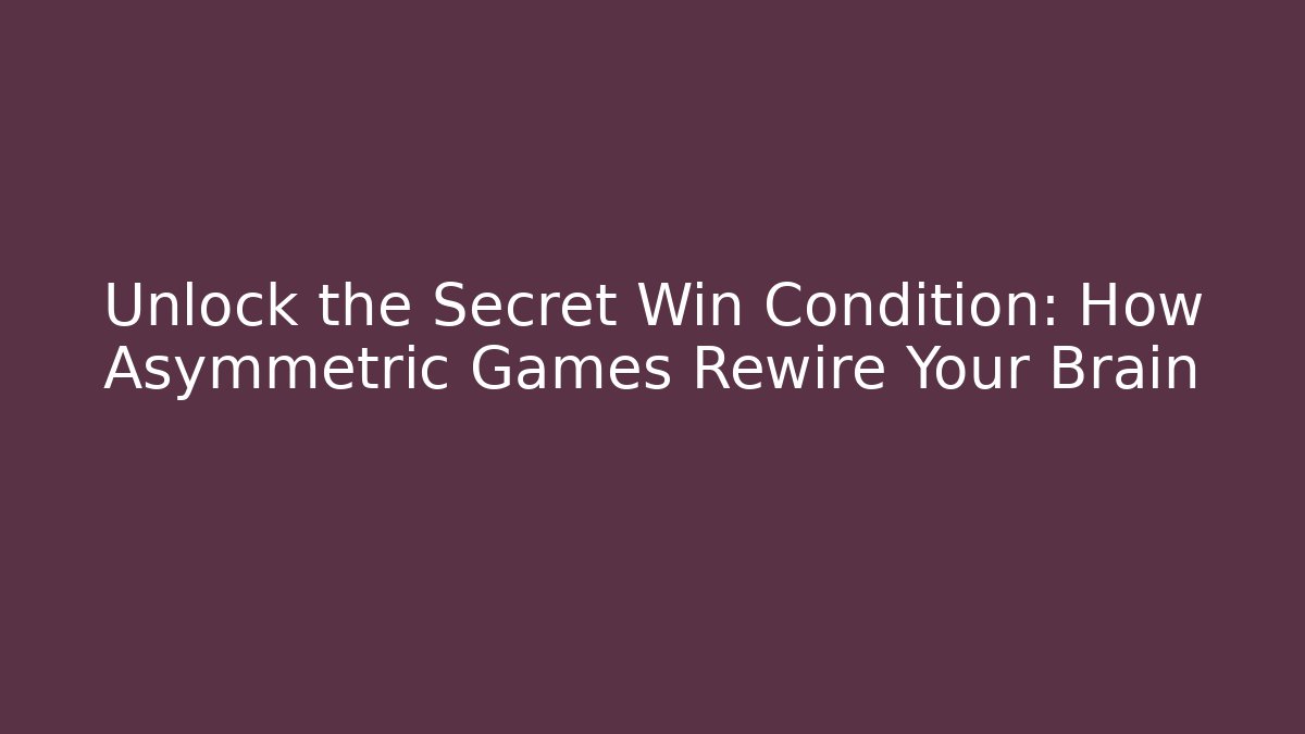 Unlock the Secret Win Condition: How Asymmetric Games Rewire Your Brain