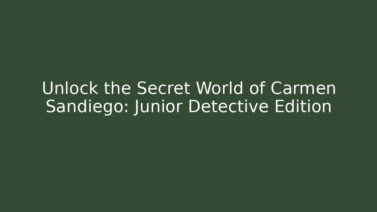 Unlock the Secret World of Carmen Sandiego: Junior Detective Edition