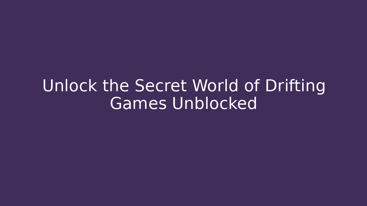 Unlock the Secret World of Drifting Games Unblocked