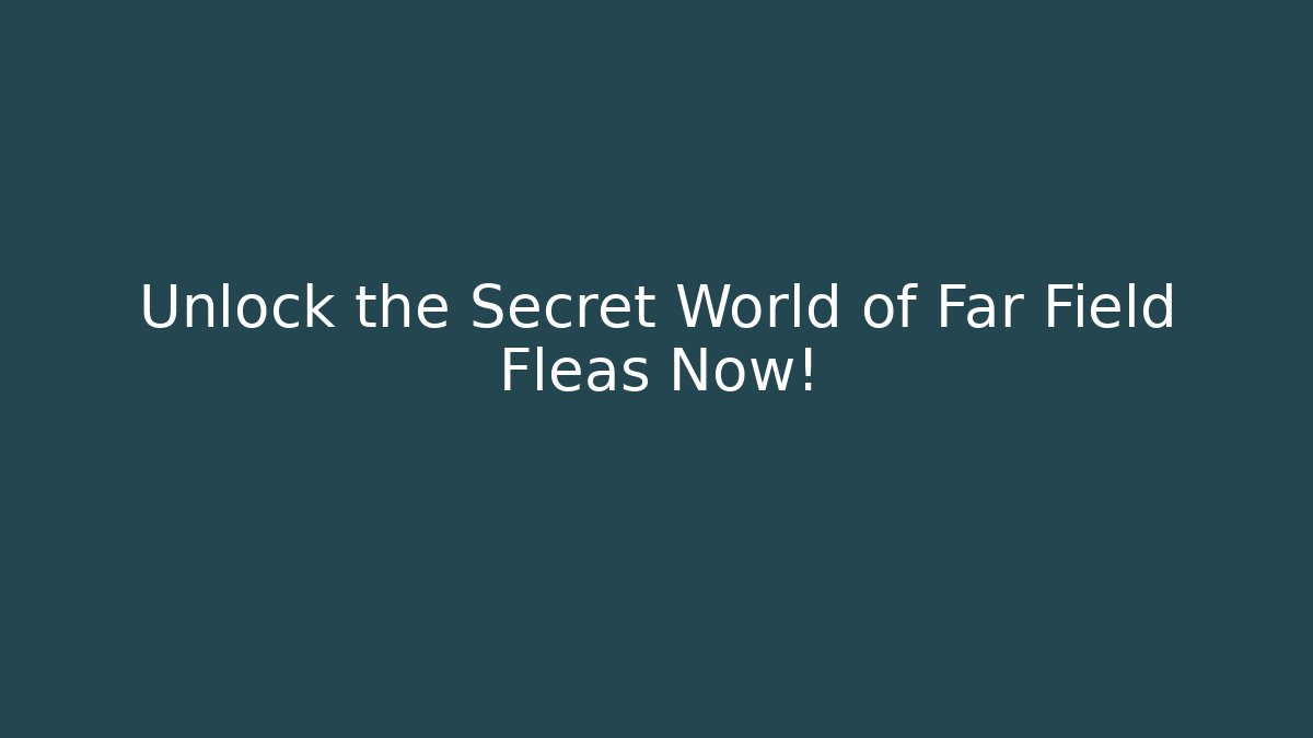 Unlock the Secret World of Far Field Fleas Now!
