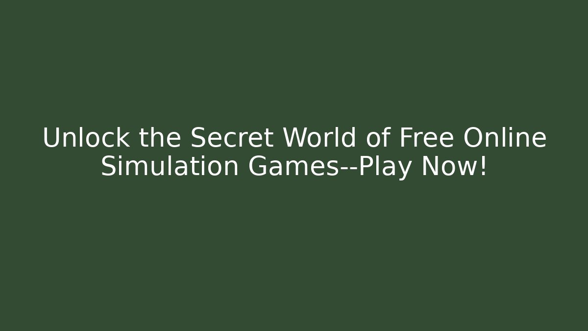 Unlock the Secret World of Free Online Simulation Games—Play Now!