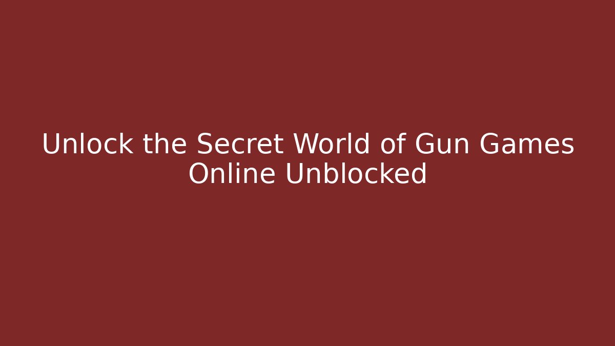 Unlock the Secret World of Gun Games Online Unblocked