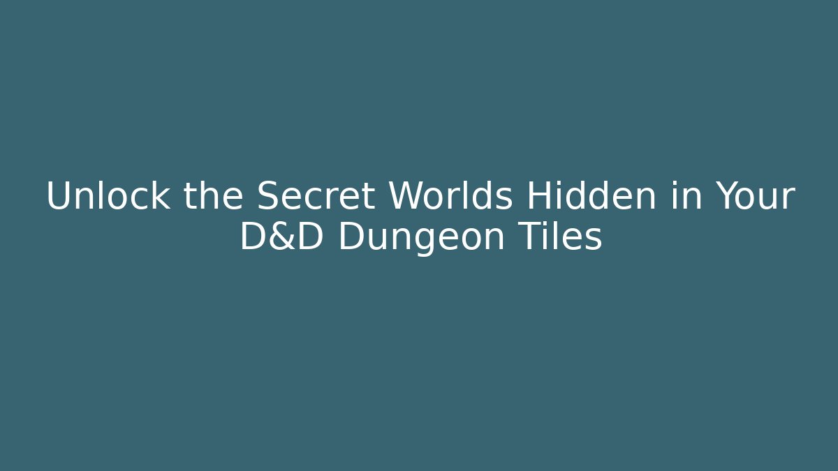 Unlock the Secret Worlds Hidden in Your D&D Dungeon Tiles