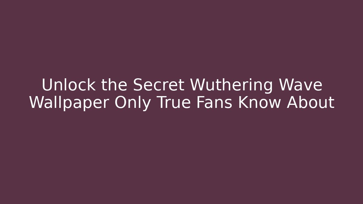 Unlock the Secret Wuthering Wave Wallpaper Only True Fans Know About