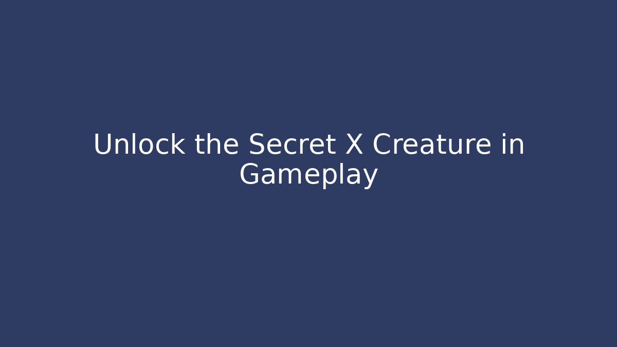 Unlock the Secret X Creature in Gameplay