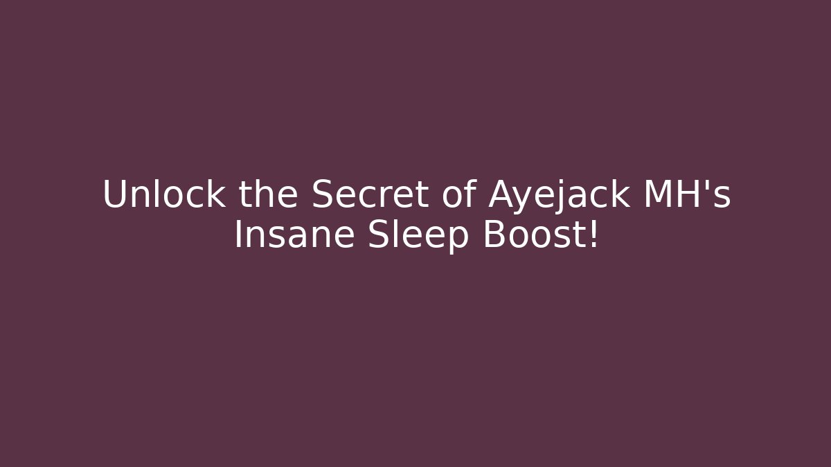 Unlock the Secret of Ayejack MH's Insane Sleep Boost!