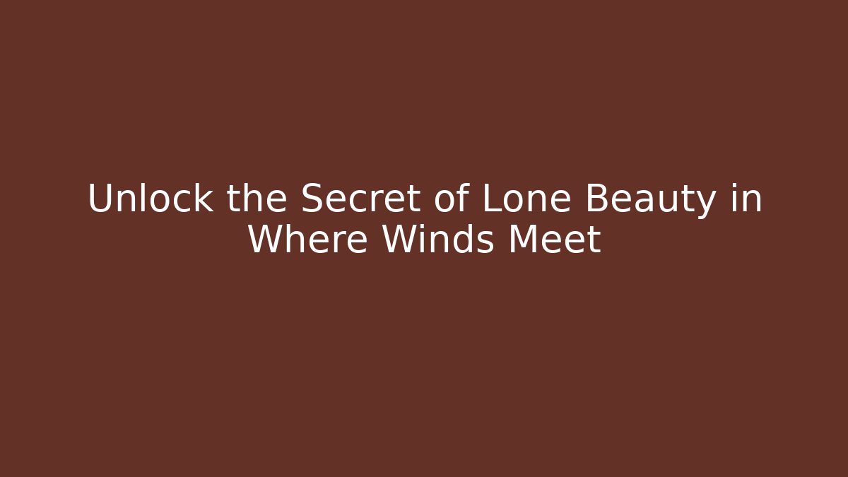 Unlock the Secret of Lone Beauty in Where Winds Meet