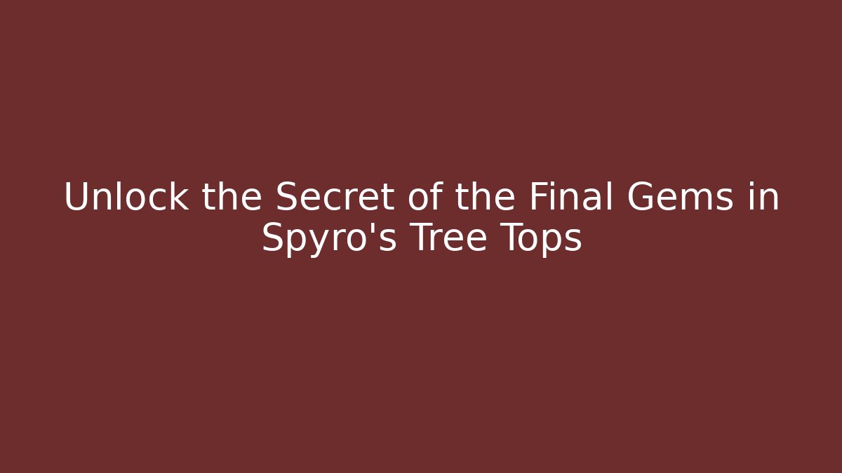 Unlock the Secret of the Final Gems in Spyro's Tree Tops