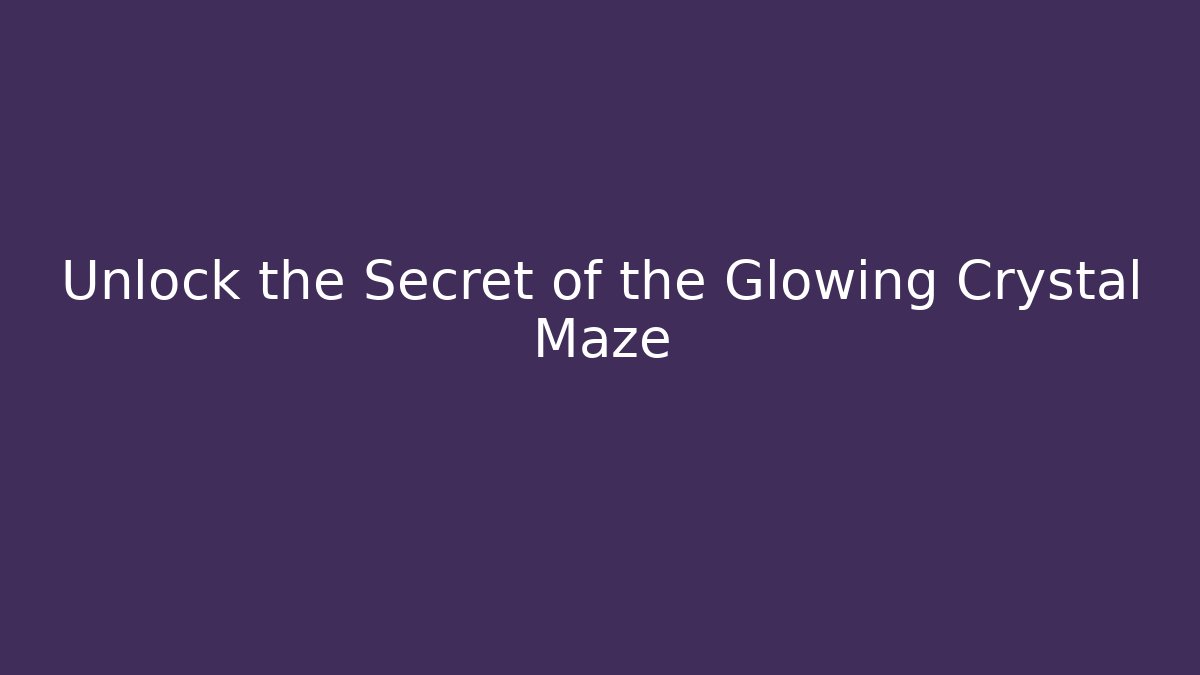 Unlock the Secret of the Glowing Crystal Maze