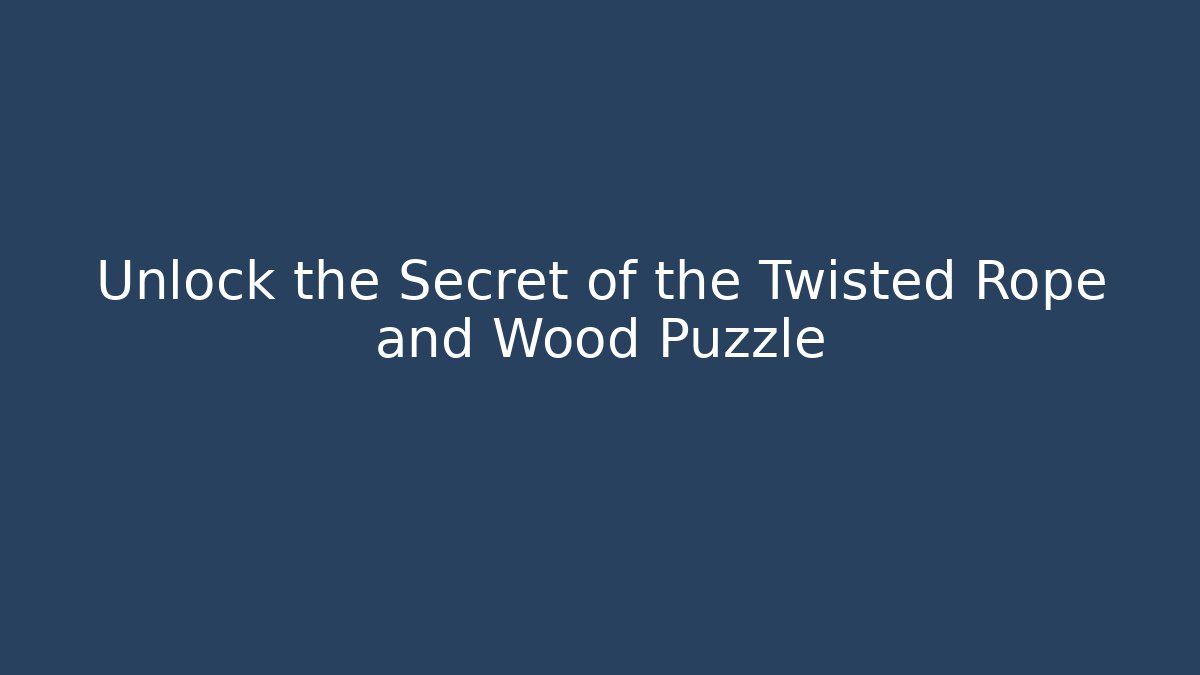 Unlock the Secret of the Twisted Rope and Wood Puzzle