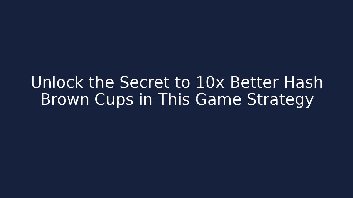 Unlock the Secret to 10x Better Hash Brown Cups in This Game Strategy