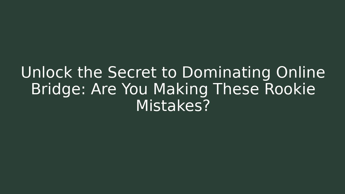 Unlock the Secret to Dominating Online Bridge: Are You Making These Rookie Mistakes?