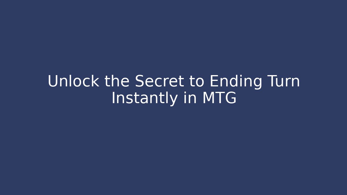 Unlock the Secret to Ending Turn Instantly in MTG