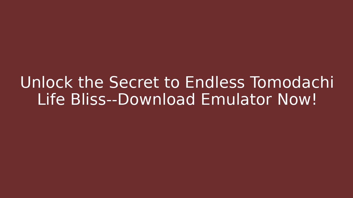 Unlock the Secret to Endless Tomodachi Life Bliss—Download Emulator Now!