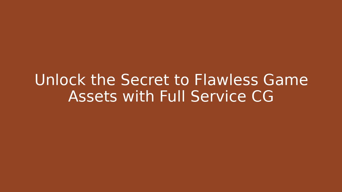 Unlock the Secret to Flawless Game Assets with Full Service CG