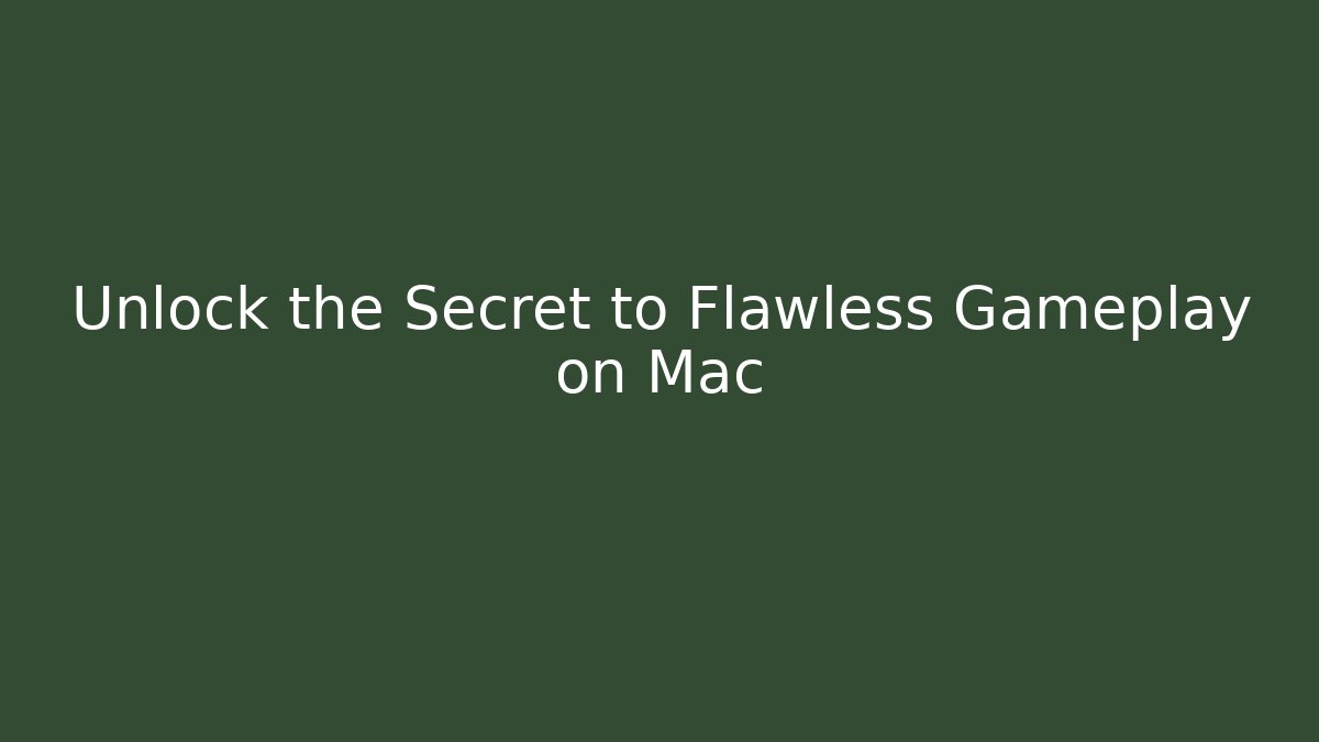 Unlock the Secret to Flawless Gameplay on Mac