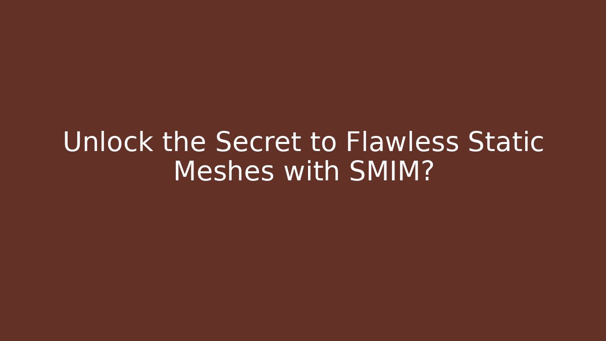 Unlock the Secret to Flawless Static Meshes with SMIM?