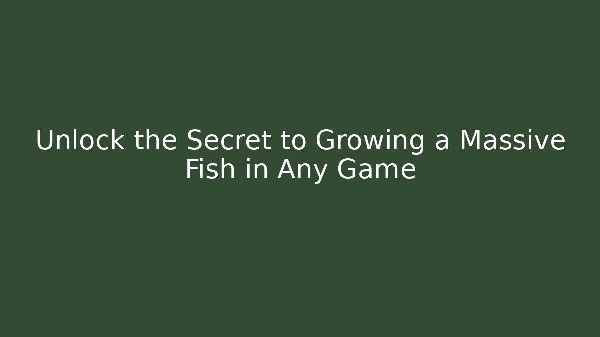Unlock the Secret to Growing a Massive Fish in Any Game