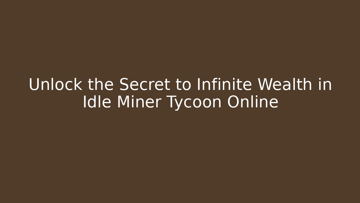 Unlock the Secret to Infinite Wealth in Idle Miner Tycoon Online